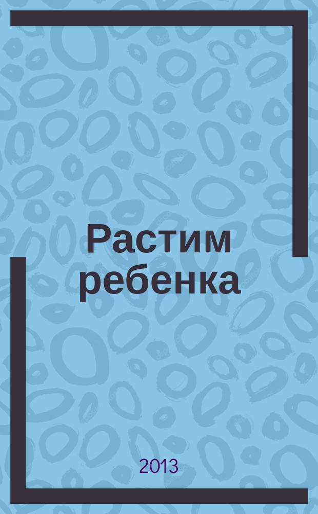 Растим ребенка : журнал для родителей о детях ежемесячный журнал. 2013, № 7/8 (74)