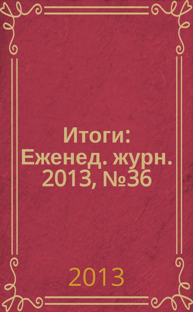 Итоги : Еженед. журн. 2013, № 36 (900)
