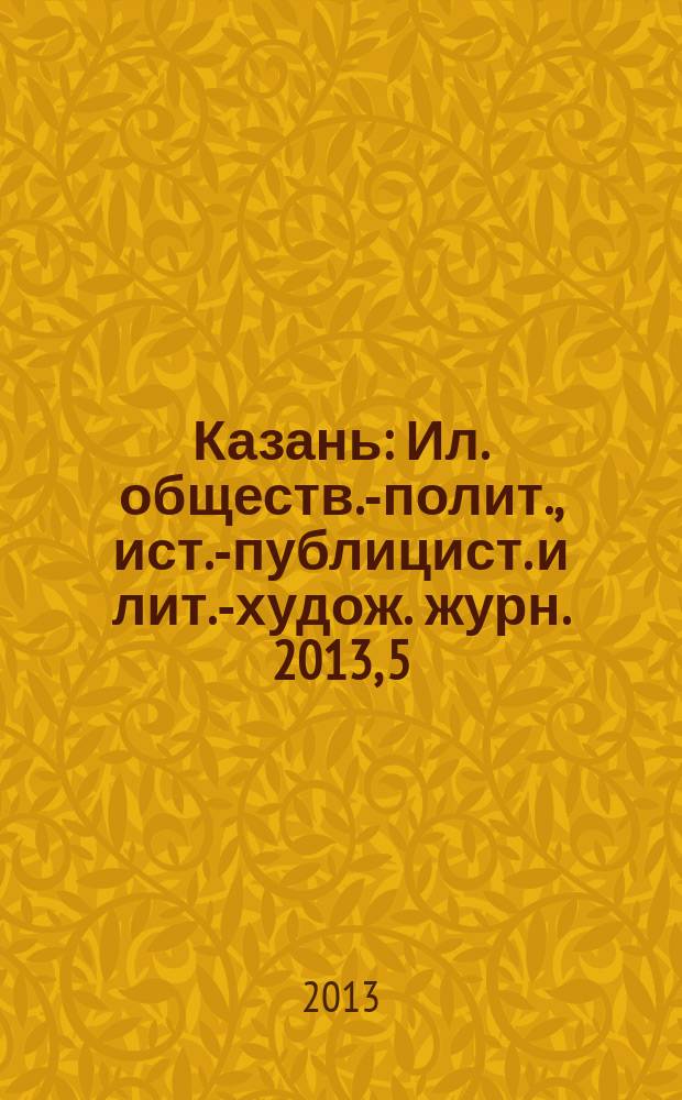 Казань : Ил. обществ.-полит., ист.-публицист. и лит.-худож. журн. 2013, 5/6