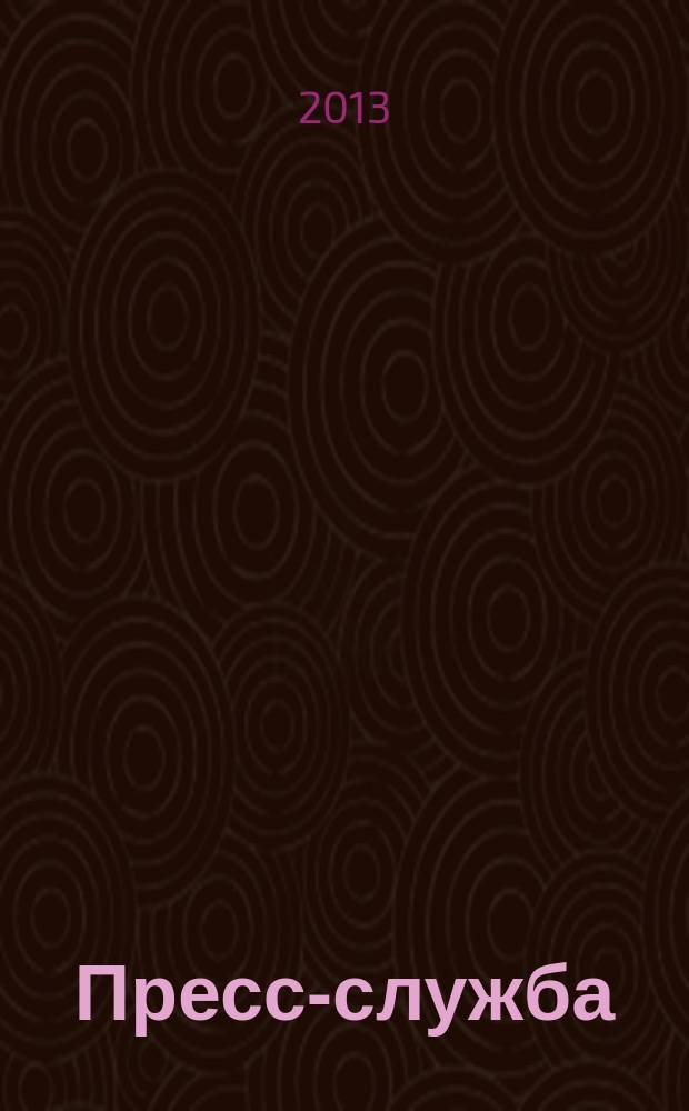 Пресс-служба : Всерос. специализир. журн. для пресс-секретарей, сотрудников пресс-служб и специалистов по связям с общественностью. 2013, № 6