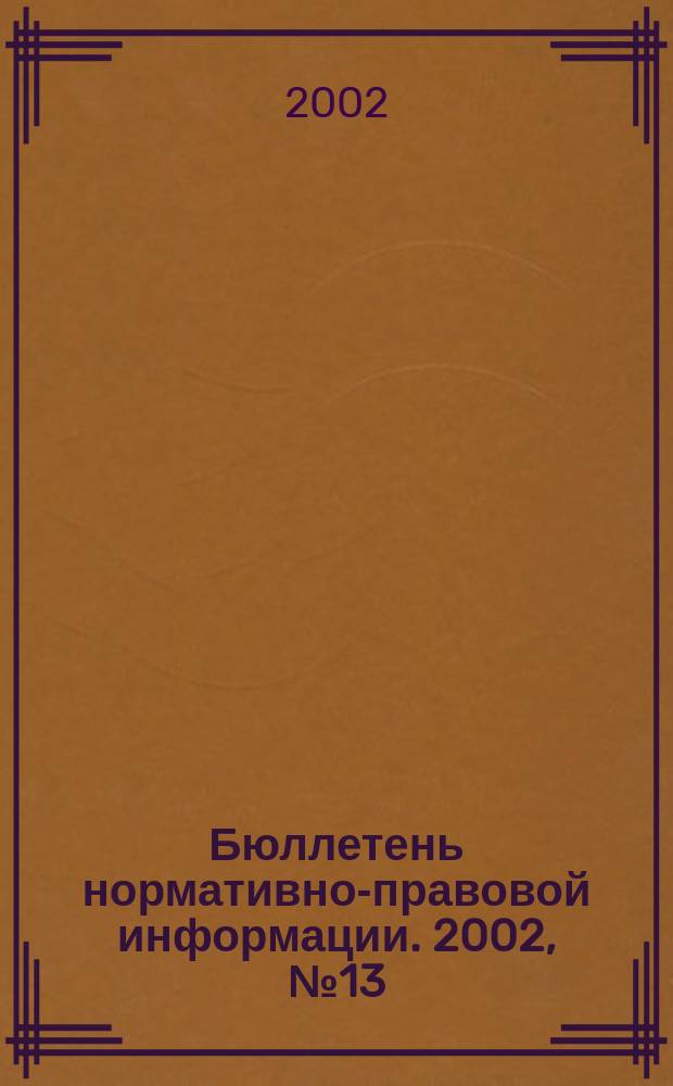 Бюллетень нормативно-правовой информации. 2002, № 13 (232)
