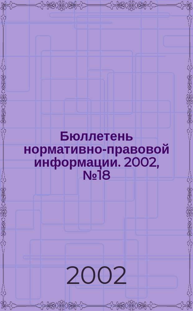 Бюллетень нормативно-правовой информации. 2002, № 18 (237)
