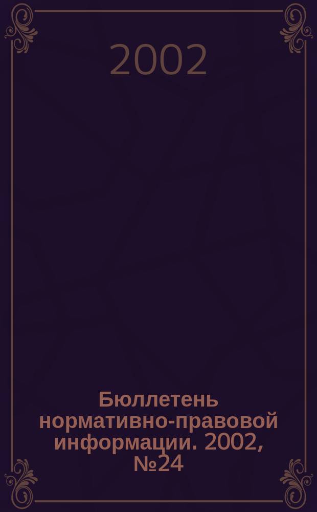 Бюллетень нормативно-правовой информации. 2002, № 24 (243)