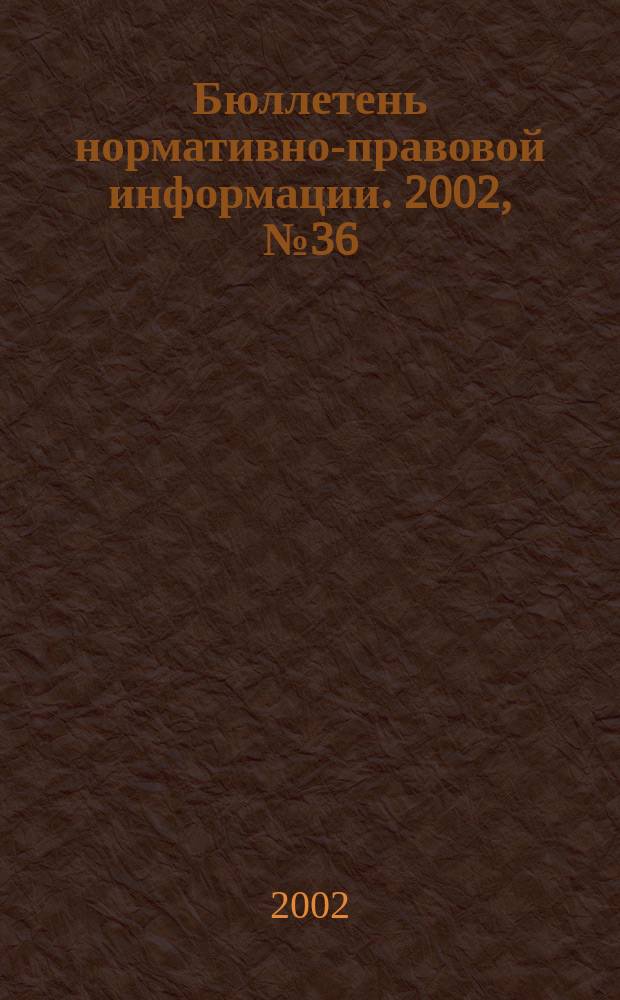 Бюллетень нормативно-правовой информации. 2002, № 36 (255)