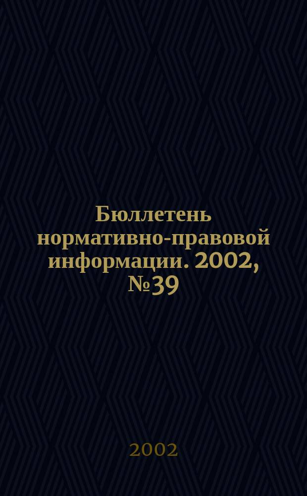 Бюллетень нормативно-правовой информации. 2002, № 39 (258)