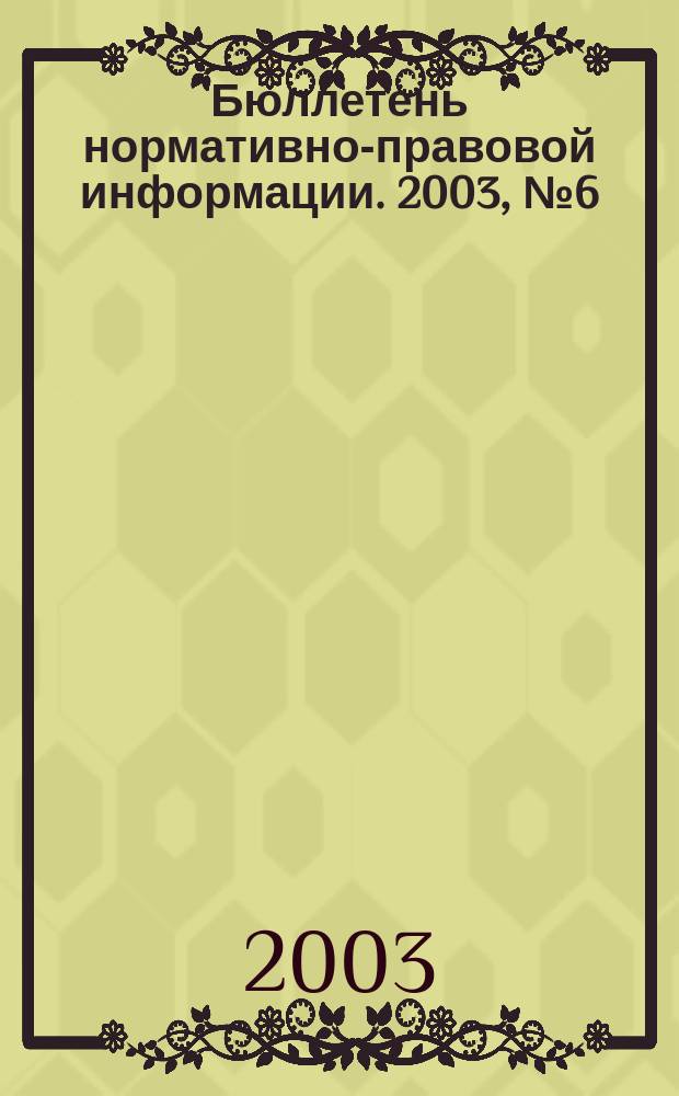 Бюллетень нормативно-правовой информации. 2003, № 6 (267)