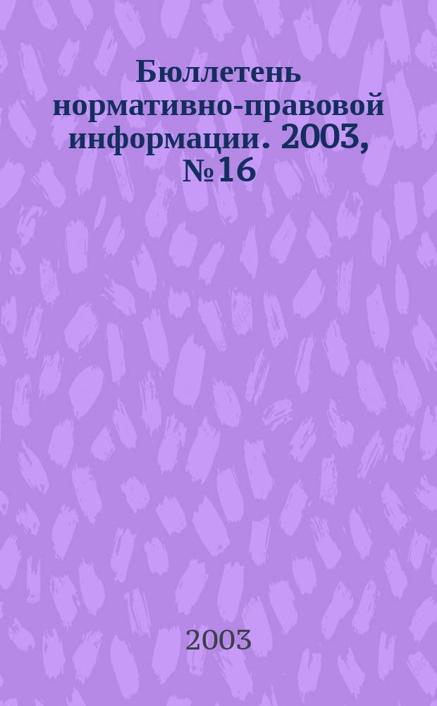 Бюллетень нормативно-правовой информации. 2003, № 16 (277)