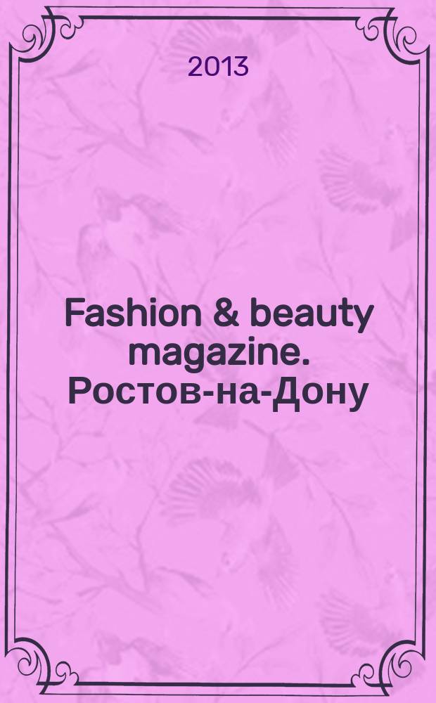 Fashion & beauty magazine. Ростов-на-Дону : журнал о моде, красоте и здоровье. 2013, авг. (32)