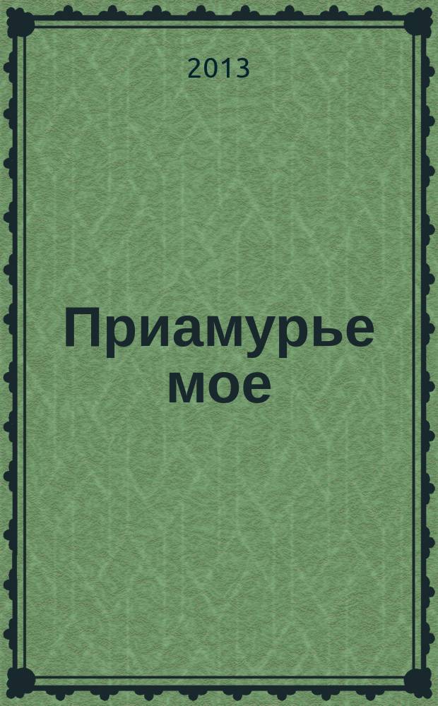 Приамурье мое : эколого-публицистический журнал. 2013, № 1
