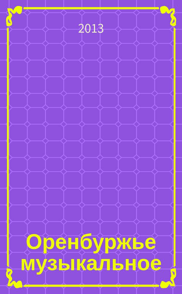 Оренбуржье музыкальное : Науч.-метод., просвет.-публицист. ежекв. журн. Изд. Оренбург. гос. ин-та искусств им. Л. и М. Ростроповичей. 2013, № 1 (48)