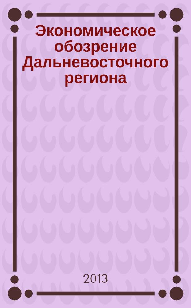 Экономическое обозрение Дальневосточного региона : Ежемес. специализир. журн. 2013, № 6 (162)