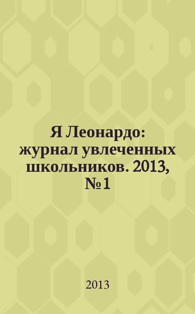 Я Леонардо : журнал увлеченных школьников. 2013, № 1 (7)