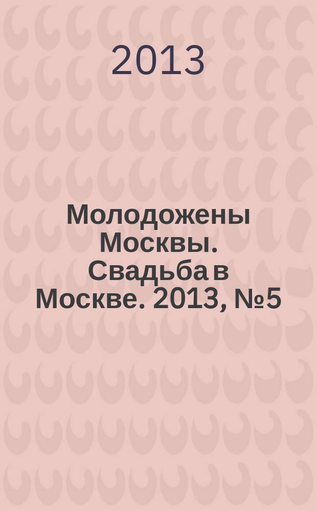 Молодожены Москвы. Свадьба в Москве. 2013, № 5 (55)