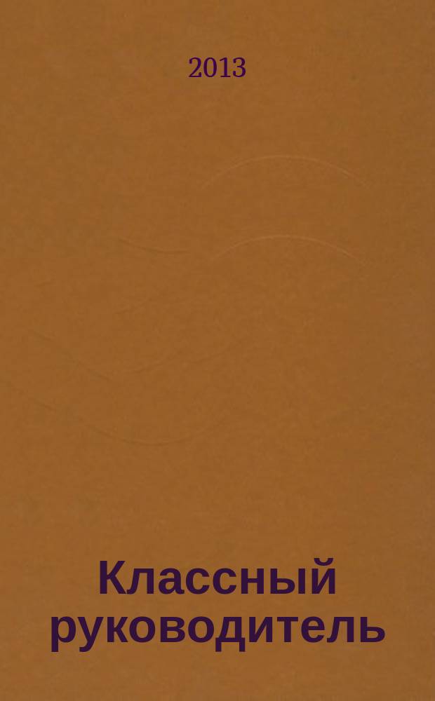 Классный руководитель : Науч.-метод. журн. Для заместителей директоров по воспит. работе, клас. руководителей и кураторов, учителей начал. шк. 2013, № 5