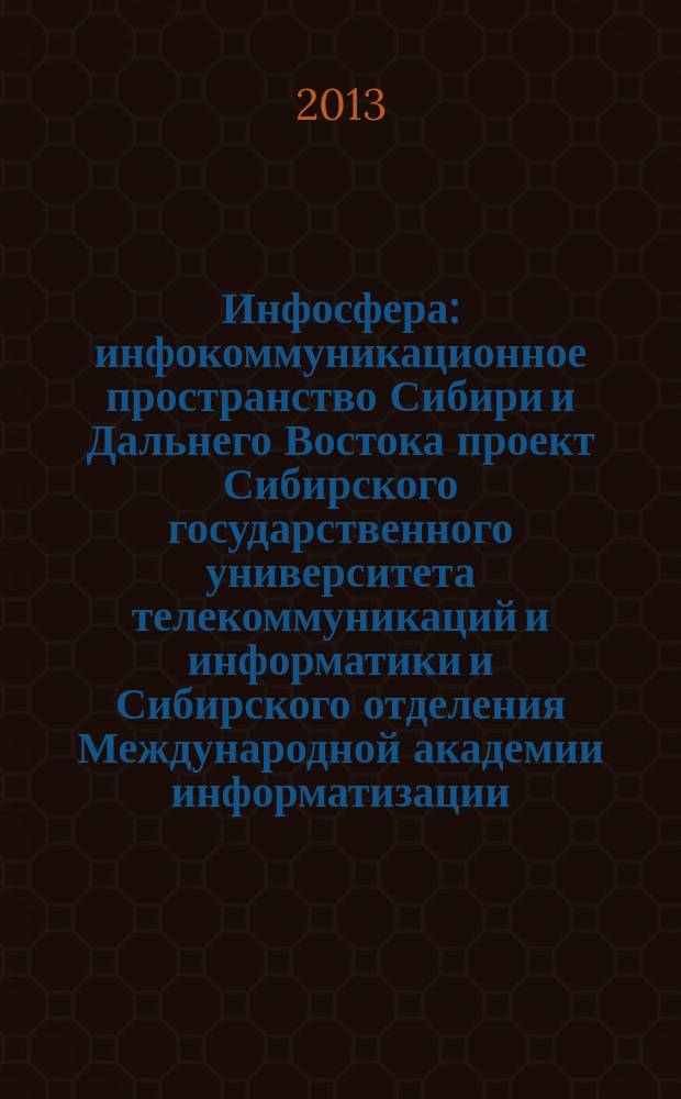 Инфосфера : инфокоммуникационное пространство Сибири и Дальнего Востока проект Сибирского государственного университета телекоммуникаций и информатики и Сибирского отделения Международной академии информатизации. № 57