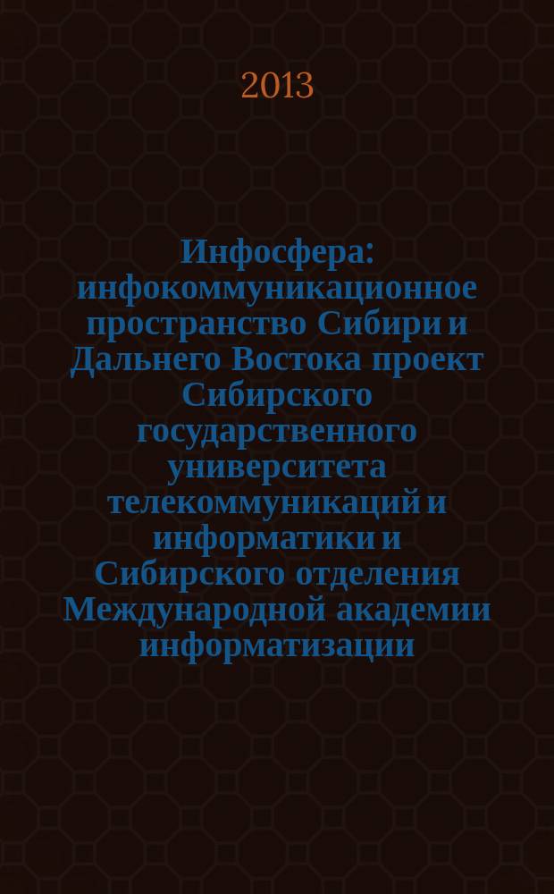 Инфосфера : инфокоммуникационное пространство Сибири и Дальнего Востока проект Сибирского государственного университета телекоммуникаций и информатики и Сибирского отделения Международной академии информатизации. № 57