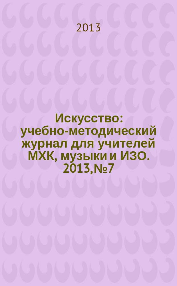 Искусство : учебно-методический журнал для учителей МХК, музыки и ИЗО. 2013, № 7/8 (491)
