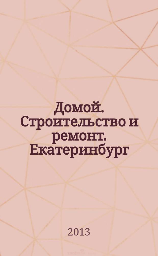 Домой. Строительство и ремонт. Екатеринбург : рекламное издание. 2013, № 19 (404)