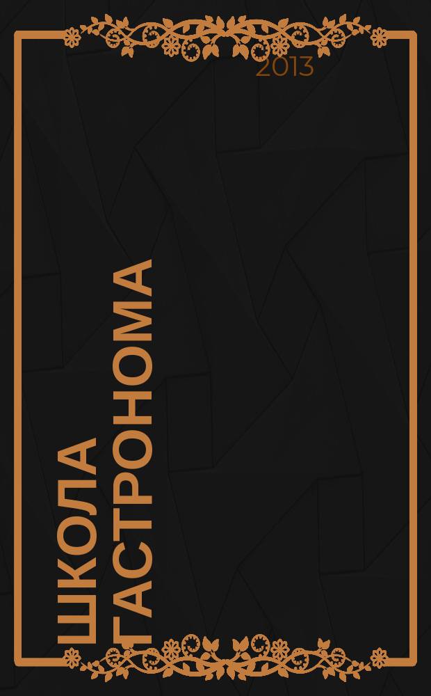Школа гастронома : журнал для тех, кто любит готовить. 2013, № 18 (236)