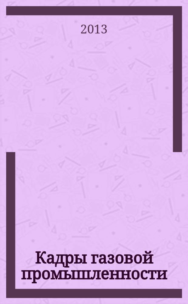 Кадры газовой промышленности : Науч.-метод. сб. 2013, № 3