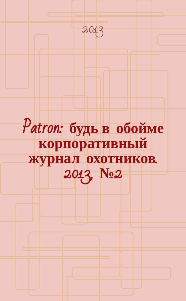 Patron : будь в обойме корпоративный журнал охотников. 2013, № 2 (4) : Сезон/Весна 2013
