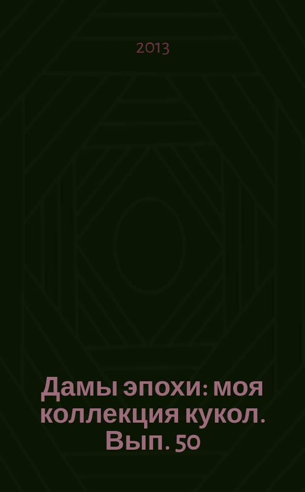 Дамы эпохи : моя коллекция кукол. Вып. 50