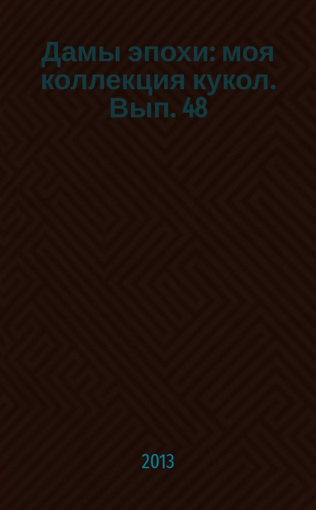 Дамы эпохи : моя коллекция кукол. Вып. 48
