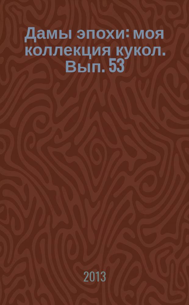 Дамы эпохи : моя коллекция кукол. Вып. 53