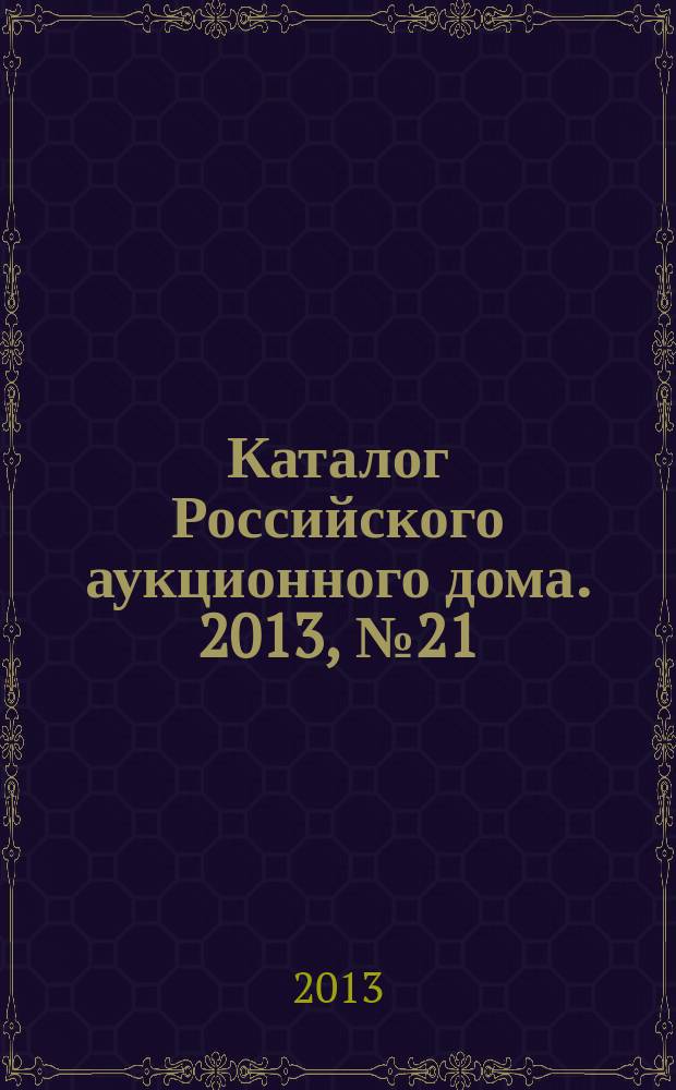 Каталог Российского аукционного дома. 2013, № 21 (131)