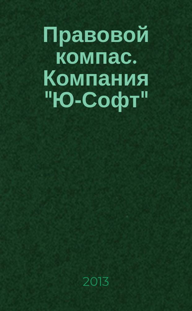 Правовой компас. Компания "Ю-Софт" : журнал Компании "Ю-Софт". 2013, № 18 (58)