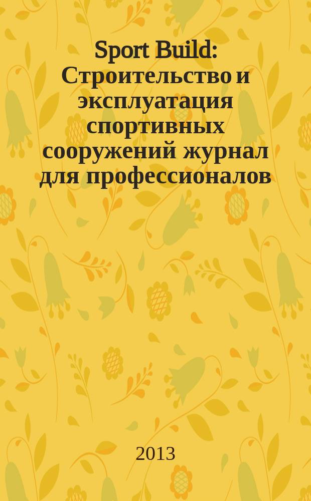 Sport Build : Строительство и эксплуатация спортивных сооружений журнал для профессионалов. 2013, № 8