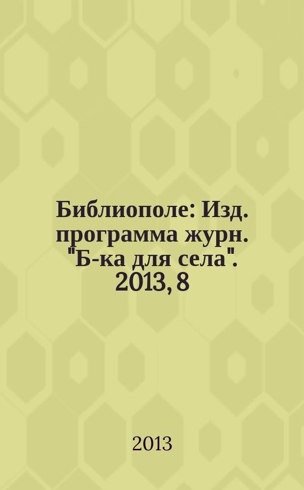 Библиополе : Изд. программа журн. "Б-ка для села". 2013, 8