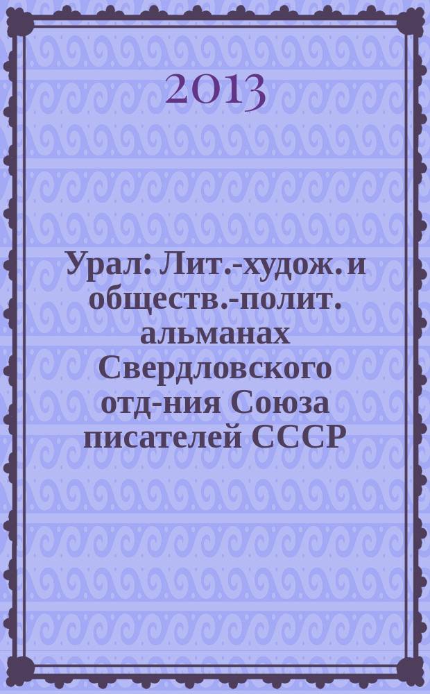 Урал : Лит.-худож. и обществ.-полит. альманах Свердловского отд-ния Союза писателей СССР. 2013, 9