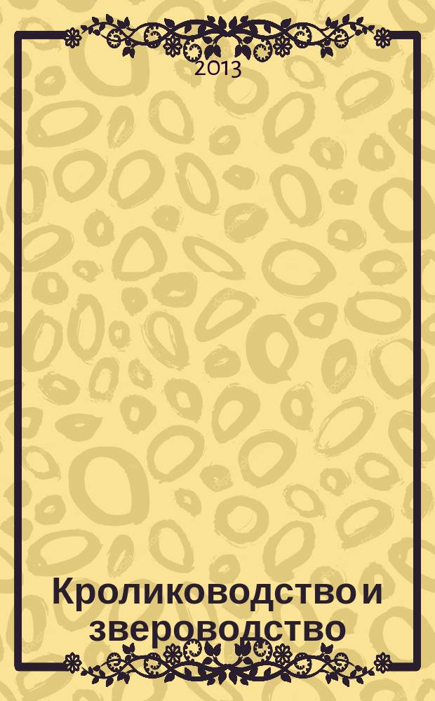 Кролиководство и звероводство : Двухмес. науч.-производ. журн. Изд-ва М-ва с. х. СССР. 2013, 2