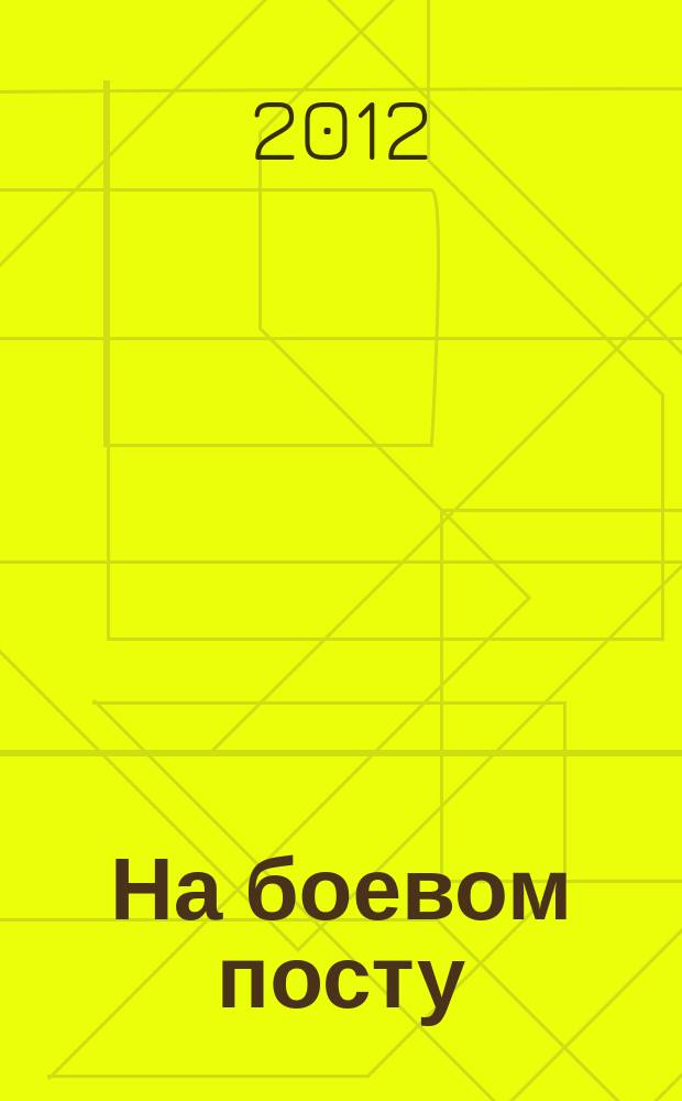 На боевом посту : Ежемес. воен.-полит. журн. Изд. Полит. упр. внутрен. и конвойн. войск М-ва вн. дел СССР. 2012, № 7 (537)