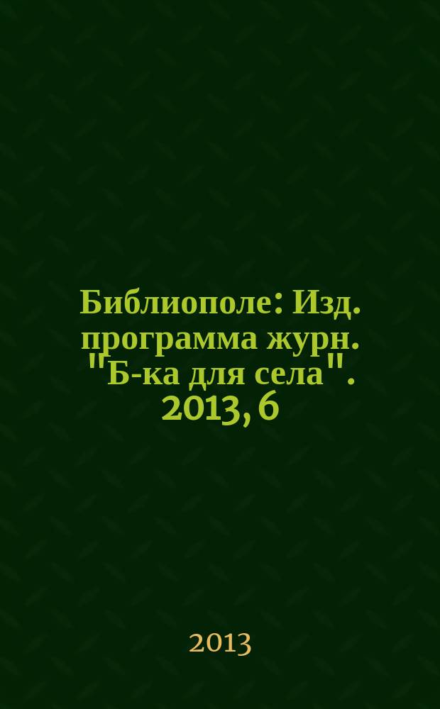 Библиополе : Изд. программа журн. "Б-ка для села". 2013, 6