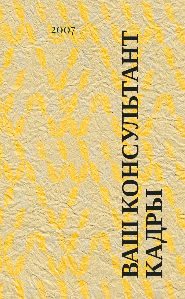 Ваш консультант кадры : информационно-методическое издание журнал. 2007, № 6 (18)