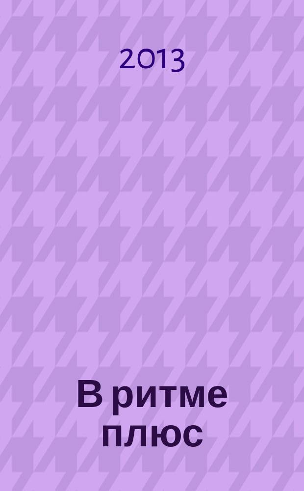 В ритме плюс : научно-популярный журнал о здоровье клинико-диагностического центра "РИТМ". 2013, № 6 (33)