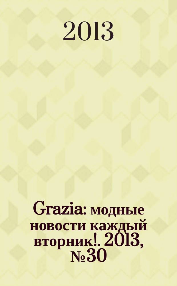 Grazia : модные новости каждый вторник !. 2013, № 30