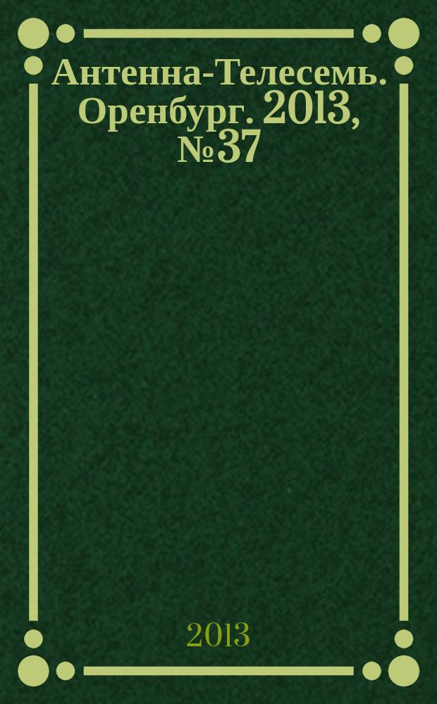 Антенна-Телесемь. Оренбург. 2013, № 37