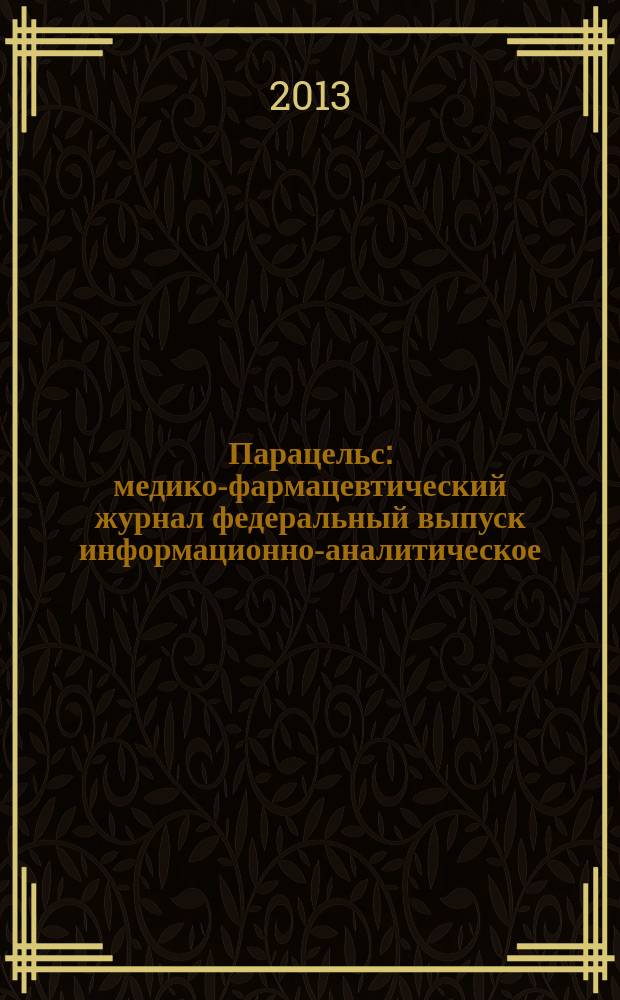 Парацельс : медико-фармацевтический журнал федеральный выпуск информационно-аналитическое, научно-практическое издание для специалистов в области медицины, социального развития и фармацевтической деятельности. 2013, 8 (93)