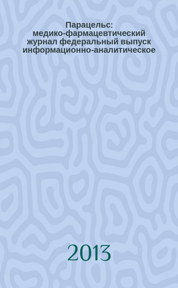 Парацельс : медико-фармацевтический журнал федеральный выпуск информационно-аналитическое, научно-практическое издание для специалистов в области медицины, социального развития и фармацевтической деятельности. 2013, 12 (97)