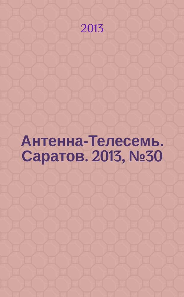 Антенна-Телесемь. Саратов. 2013, № 30 (604)