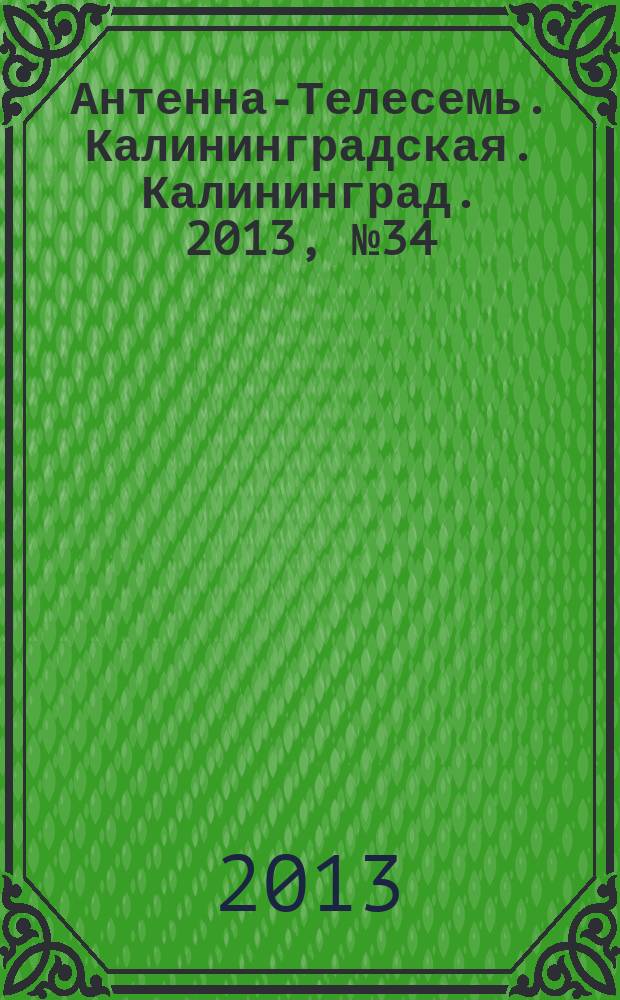 Антенна-Телесемь. Калининградская. Калининград. 2013, № 34 (861)