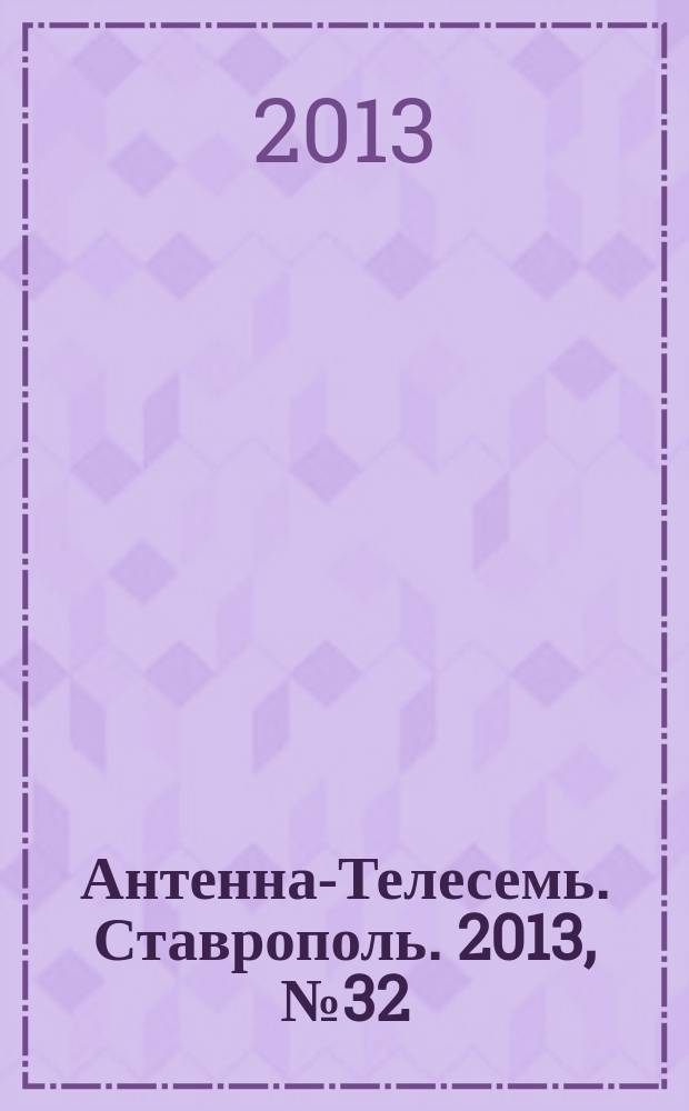 Антенна-Телесемь. Ставрополь. 2013, № 32 (485)