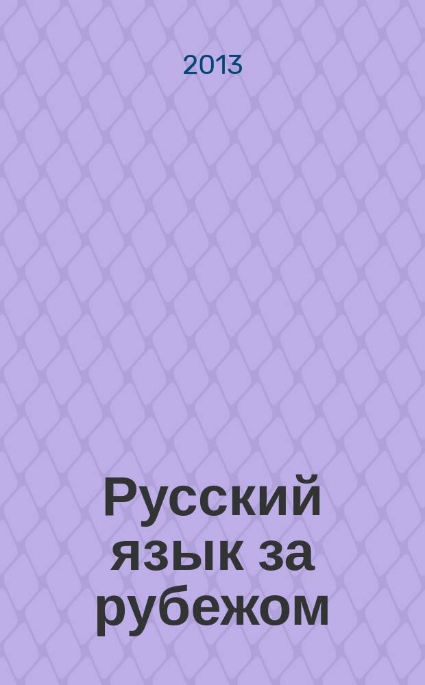 Русский язык за рубежом : Журн. Науч.-метод. центра рус. языка при Моск. ун-те. 2013, № 4 (239)