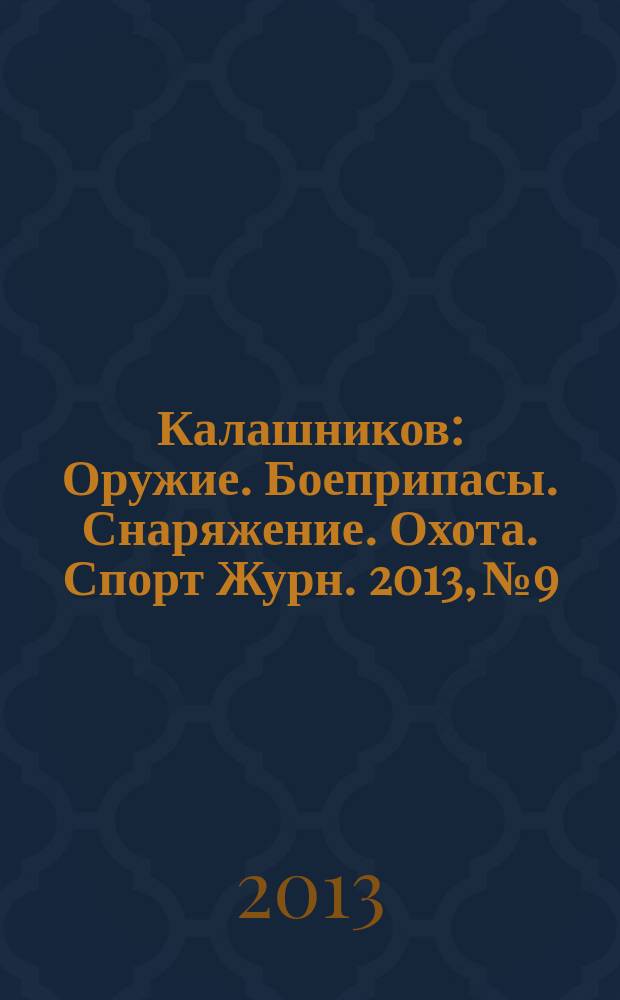 Калашников : Оружие. Боеприпасы. Снаряжение. Охота. Спорт Журн. 2013, № 9