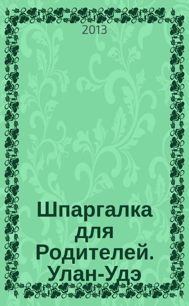 Шпаргалка для Родителей. Улан-Удэ : семейный журнал. 2013, № 5 (50)