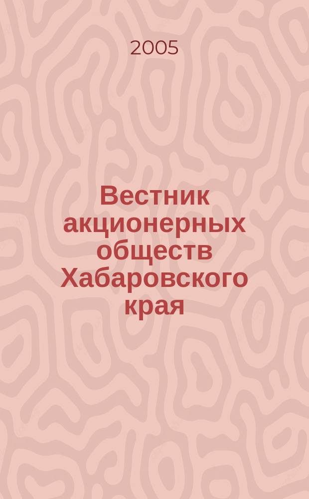 Вестник акционерных обществ Хабаровского края : Специализир. изд. 2005, № 3 (25)