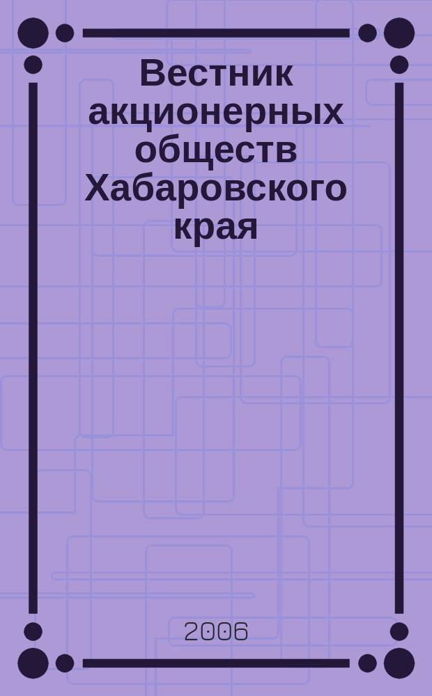 Вестник акционерных обществ Хабаровского края : Специализир. изд. 2006, № 2 (28)